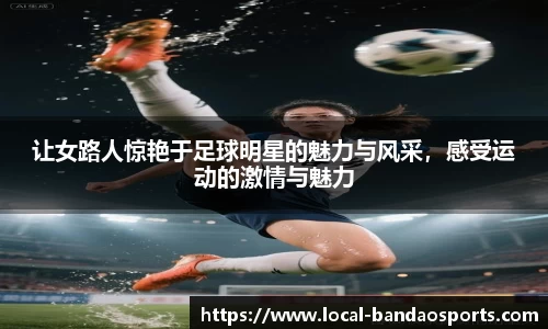 让女路人惊艳于足球明星的魅力与风采，感受运动的激情与魅力