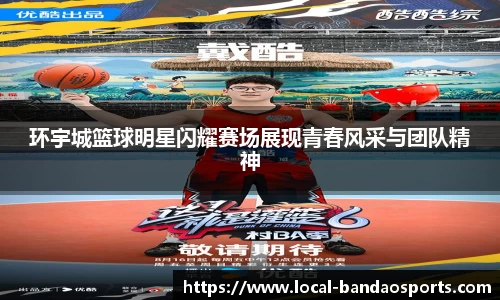 环宇城篮球明星闪耀赛场展现青春风采与团队精神